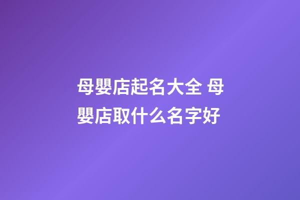 母嬰店起名大全 母嬰店取什么名字好